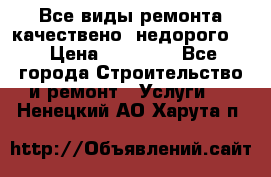 Все виды ремонта,качествено ,недорого.  › Цена ­ 10 000 - Все города Строительство и ремонт » Услуги   . Ненецкий АО,Харута п.